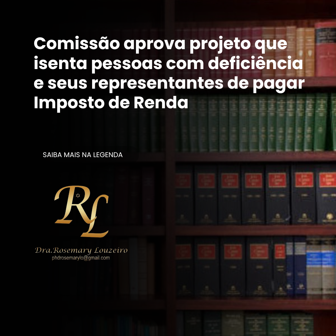 Você está visualizando atualmente Comissão aprova projeto que isenta pessoas com deficiência e seus representantes de pagar Imposto de Renda
